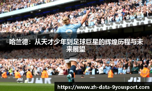 哈兰德：从天才少年到足球巨星的辉煌历程与未来展望