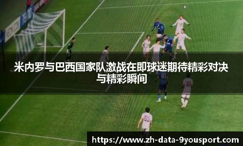 米内罗与巴西国家队激战在即球迷期待精彩对决与精彩瞬间