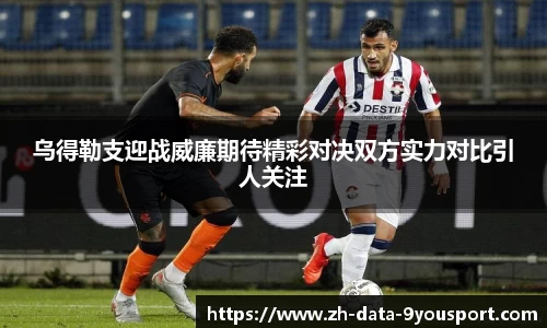 乌得勒支迎战威廉期待精彩对决双方实力对比引人关注