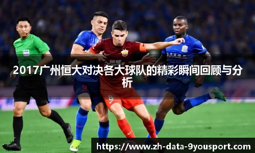 2017广州恒大对决各大球队的精彩瞬间回顾与分析