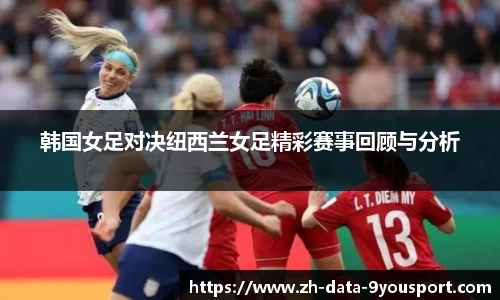 韩国女足对决纽西兰女足精彩赛事回顾与分析