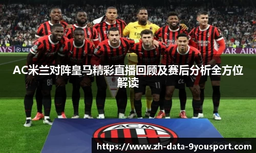 AC米兰对阵皇马精彩直播回顾及赛后分析全方位解读