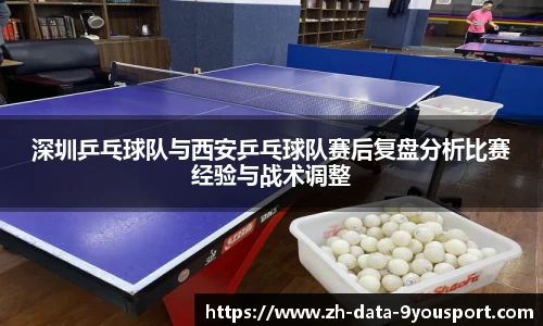 深圳乒乓球队与西安乒乓球队赛后复盘分析比赛经验与战术调整