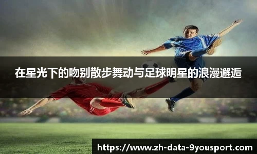 在星光下的吻别散步舞动与足球明星的浪漫邂逅