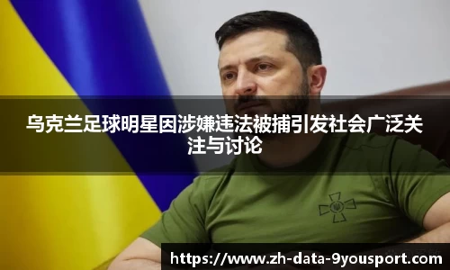 乌克兰足球明星因涉嫌违法被捕引发社会广泛关注与讨论