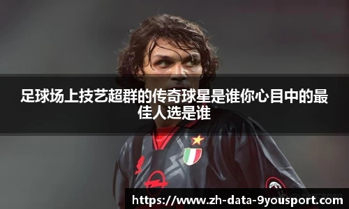 足球场上技艺超群的传奇球星是谁你心目中的最佳人选是谁