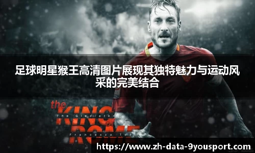足球明星猴王高清图片展现其独特魅力与运动风采的完美结合