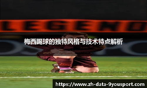 梅西踢球的独特风格与技术特点解析
